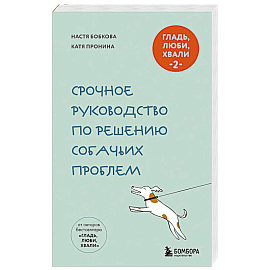 Гладь, люби, хвали. Срочное руководство по решению собачьих проблем