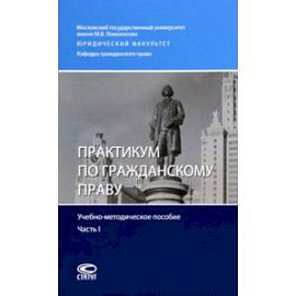 Практикум по гражданскому праву. Учебно-методическое пособие. Часть I