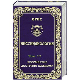 Ииссиидиология. Том 15 Бессмертие доступно каждому. Книга 6 Осознанный Путь к Человеческим Мирам личностного Бессмертия