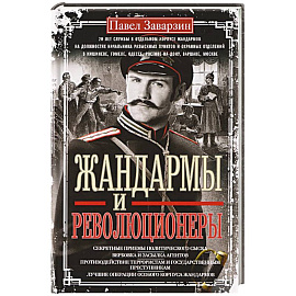 Жандармы и революционеры. Секретные приемы политического сыска. Вербовка и засылка агентов. Противодействие террористам и государственным преступникам. Лучшие операции Особого корпуса жандармов