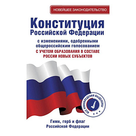 Конституция Российской Федерации с изменениями, одобренными общероссийским голосованием. C учетом образования в составе России новых субъектов. Гимн, герб и флаг Российской Федерации