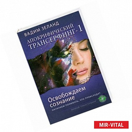 Апокрифический Трансерфинг -1. Освобождаем сознание: Начинаем понимать, что происходит