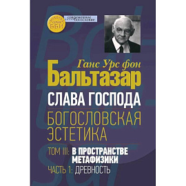 Слава Господа. Богословская эстетика. Том 3 В пространстве метафизики Часть 1 Древность
