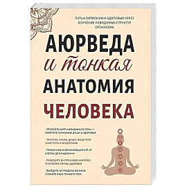 Аюрведа и тонкая анатомия человека. Путь к гармонии и здоровью через изучение невидимых структур организма