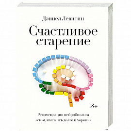 Счастливое старение. Рекомендации нейробиолога о том, как жить долго и хорошо