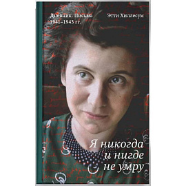 Я никогда и нигде не умру. Дневник. Письма. 1941-1943 гг