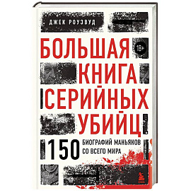 Большая книга серийных убийц. 150 биографий маньяков со всего мира (закрашенный обрез, подарочное издание)