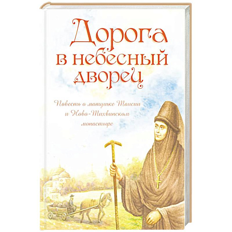 Фото Дорога в небесный дворец: Повесть о матушке Таисии и Ново-Тихвинском монастыре