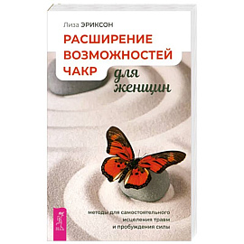 Расширение возможностей чакр для женщин. Методы для самостоятельного исцеления травм и пробуждения