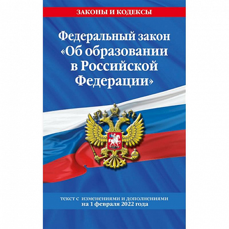 Фото Федеральный закон 'Об образовании в Российской Федерации'. Текст с последними изменениями на 1 февраля 2022 года