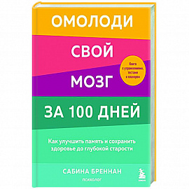 Омолоди свой мозг за 100 дней. Как улучшить память и сохранить здоровье до глубокой старости