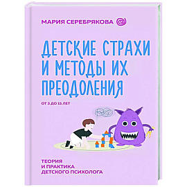 Детские страхи и методы их преодоления от 3 до 15 лет. Теория и практика детского психолога