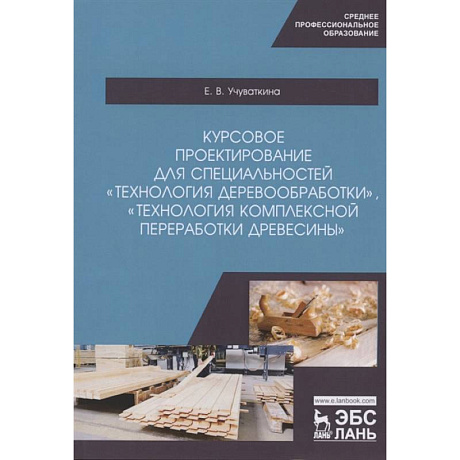 Фото Курсовое проектирование для специальностей 'Технология деревообработки', 'Технология комплексной переработки древесины'. Учебное пособие