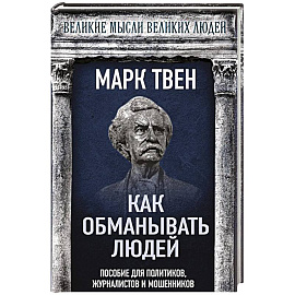 Как обманывать людей. Пособие для политиков, журналистов и мошенников