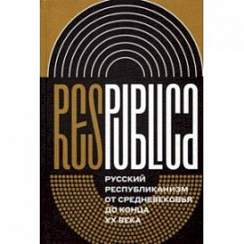 Res Publica. Русский республиканизм от Средневековья до конца XX века