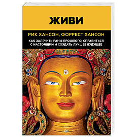 Живи. Как залечить раны прошлого, справиться с настоящим и создать лучшее будущее