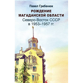 Рождение Магаданской области. Северо-Восток СССР в 1953-1957 годах