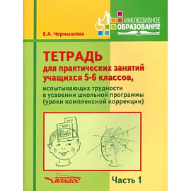 Тетрадь для практических занятий учащихся 5-6 классов. Часть 1. Комплексная коррекция