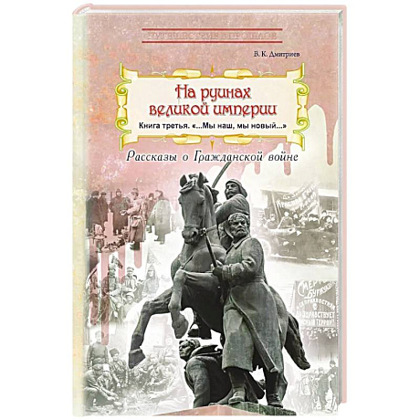 Фото На руинах великой империи: рассказы о Гражданской войне. Книга 3. 'Мы наш, мы новый…'
