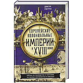 Европейские колониальные империи в XVIII веке. Борьба за господство и торговлю на разных континентах
