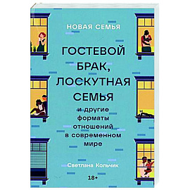 Новая семья: Гостевой брак, лоскутная семья и другие форматы отношений в современном мире