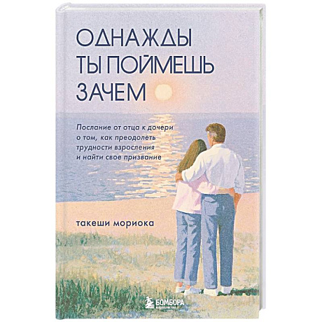 Фото Однажды ты поймешь зачем. Послание от отца к дочери о том, как преодолеть трудности взросления и найти свое призвание