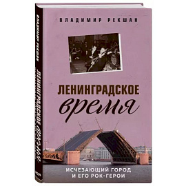 Ленинградское время. Исчезающий город и его рок-герои