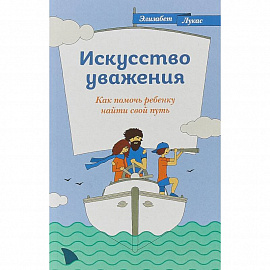 Искусство уважения. Как помочь ребенку найти свой путь