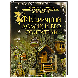 ФЕЕричный домик и его обитатели. 22 фэнтези-проекта миниатюр из природных материалов