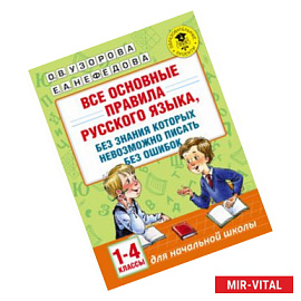 Все основные правила русского языка, без знания которых невозможно писать без ошибок. 1-4 классы
