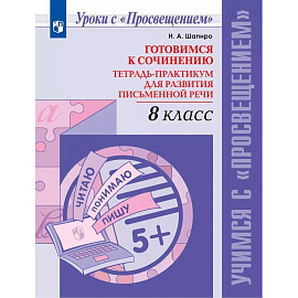 Готовимся к сочинению. Тетрадь-практикум для развития письменной речи. 8 класс