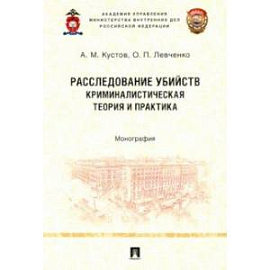 Расследование убийств. Криминалистическая теория и практика. Монография