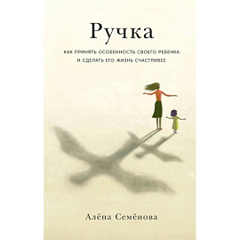 Ручка: Как принять особенность своего ребенка и сделать его жизнь счастливее