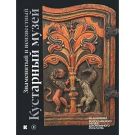 Знаменитый и неизвестный Кустарный музей. Из собрания Всероссийского музея декоративного искусства