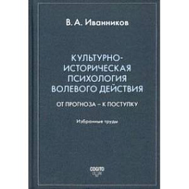 Культурно-историческая психология волевого действия. От прогноза – к поступку. Избранные труды
