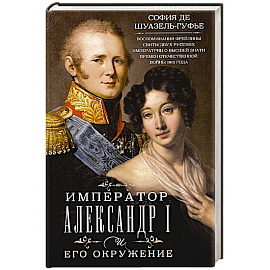 Император Александр I и его окружение. Воспоминания фрейлины свиты двух русских императриц о высшей знати времен Отечественной войны 1812 года
