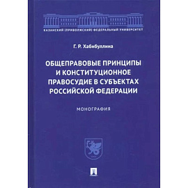 Общеправовые принципы и конституционное правосудие в субъектах Российской Федерации. Монография