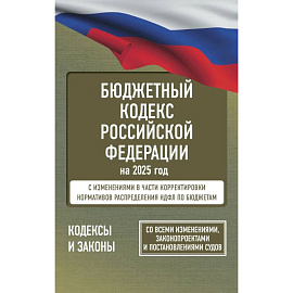 Бюджетный кодекс Российской Федерации на 2025 год. Со всеми изменениями, законопроектами и постановлениями судов