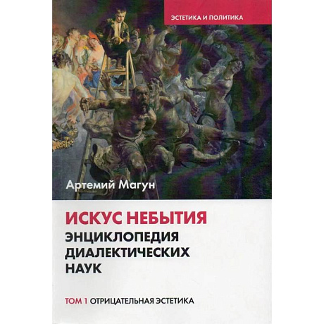 Фото Искус небытия. Энциклопедия диалектических наук. Том 1: Отрицательная эстетика