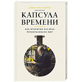Капсула времени:Как открытия XIX века преобразовали мир+с/о