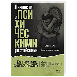 Личности с психическими расстройствами. Как с ними жить, общаться, помогать. Диагнозы, клинические случаи, помощь