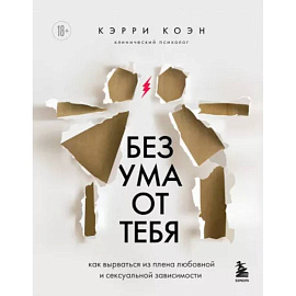Без ума от тебя. Как вырваться из плена любовной и сексуальной зависимости