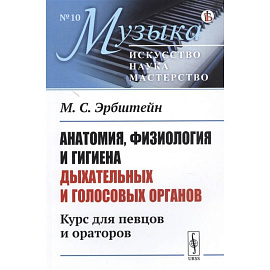 Анатомия, физиология и гигиена дыхательных и голосовых органов: Курс для певцов и ораторов