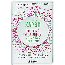 Поступай как женщина, думай как мужчина. Почему мужчины любят, но не женятся, и другие секреты сильного пола