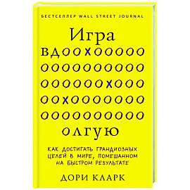 Игра вдолгую. Как достигать грандиозных целей в мире, помешанном на быстром результате