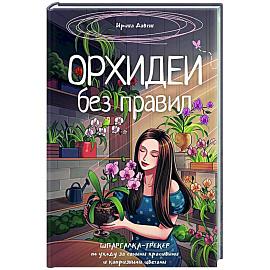 Орхидеи без правил. Шпаргалка-трекер по уходу за самыми красивыми и капризными цветами Орхидеи без правил. Шпаргалка-трекер по уходу за самыми красивыми и капризными цветами