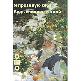 Ошо. Я праздную себя. Будь спокоен и знай