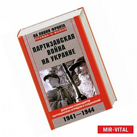 Партизанская война на Украине. Дневники командиров партизанских отрядов и соединений. 1941-1944