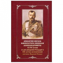 Апология образа императора Николая Александровича. К 150-летию со дня рождения и 100-летию мученич.