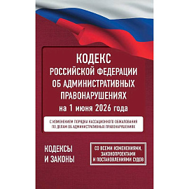 Кодекс Российской Федерации об административных правонарушениях на 1 июня 2026 года. Со всеми изменениями, законопроектами и постановлениями судов
